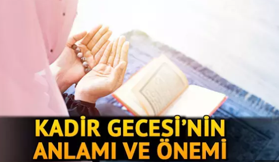 Kadir Gecesi ve Önemi Nedir ? Hangi Dualar Okunur?