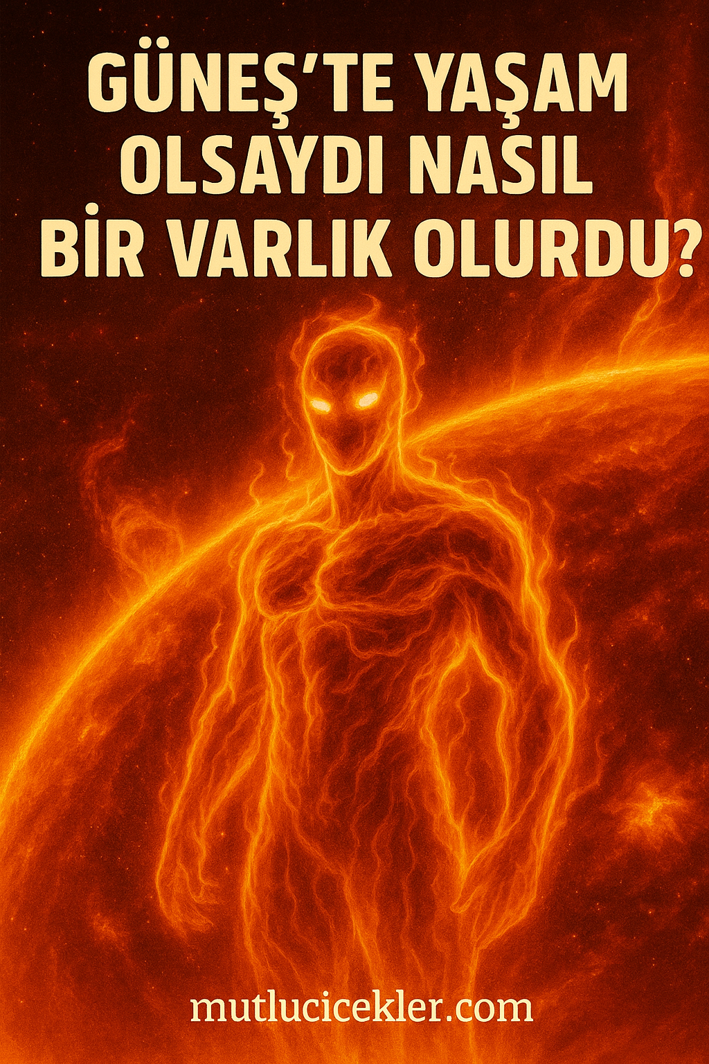 🌞Güneş’te Yaşam Olsaydı Nasıl Bir Varlık Olurdu? İnsanlığın Hayal Gücünden Bilimle Harmanlanmış Bir Senaryo